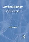 Anything but Straight: Unmasking the Scandals and Lies Behind the Ex-Gay Myth