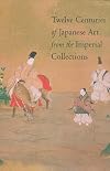 Twelve Centuries of Japanese Art from the Imperial Collections