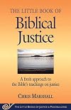 The Little Book of Biblical Justice: A Fresh Approach to the Bible's Teaching on Justice (The Little Books of Justice and Peacebuilding Series)
