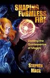 Shaping Formless Fire: Distilling the Quintessence of Magick - Stephen Mace
