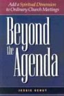 Beyond the Agenda: Add a Spiritual Dimension to Ordinary Church Meetings