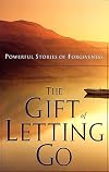 The Gift Of Letting Go: Powerful Stories Of Forgiveness