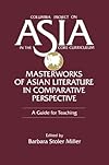Masterworks of Asian Literature in Comparative Perspective: A Guide for Teaching (Columbia Project on Asia in the Core Curriculum)