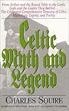 Celtic Myth and Legend: From Arthur and the Round Table to the Gaelic Gods and the Giants They Battled--The Celebrated Comprehensive Treasury of Celtic Mythology, Legend, and Poetry - Charles Squire