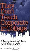 They Don't Teach Corporate in College: A Twenty-Something's Guide to the Business World