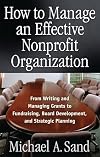 How to Manage an Effective Nonprofit Organization: From Writing and Managing Grants to Fundraising, Board Development, and Strategic Planning