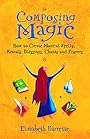 Composing Magic: How to Create Magical Spells, Rituals, Blessings, Chants, and Prayer - Elizabeth Barrette