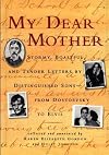 My Dear Mother: Stormy Boastful, and Tender Letters By Distinguished Sons--From Dostoevsky to Elvis