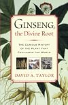 Ginseng, the Divine Root: The Curious History of the Plant That Captivated the World