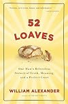 52 Loaves: One Man's Relentless Pursuit of Truth, Meaning, and a Perfect Crust