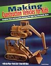 Making Construction Vehicles for Kids: Complete Plans and Assembly Drawings for Eight Toys that Really Move