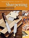 Woodworker's Guide to Sharpening: All You Need to Know to Keep Your Tools Sharp