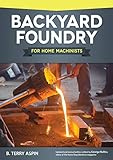 Backyard Foundry For Home Machinists Fox Chapel Publishing Metal Casting In A Sand Mold For The Home Metalworker Information On Materials Equipment Patternmaking Molding Coreboxes And More