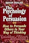 The Psychology of Persuasion: How To Persuade Others To Your Way Of Thinking - Kevin Hogan