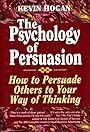 The Psychology of Persuasion: How To Persuade Others To Your Way Of Thinking - Kevin Hogan