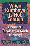 When Kumbaya Is Not Enough: A Practical Theology for Youth Ministry
