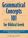 Grammatical Concepts 101 for Biblical Greek: Learning Biblical Greek Grammatical Concepts Through English Grammar