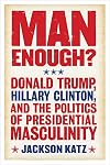 Man Enough? Donald Trump, Hillary Clinton, and the Politics of Presidential Masculinity