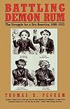 Battling Demon Rum: The Struggle for a Dry America, 1800-1933