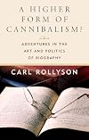 A Higher Form of Cannibalism?: Adventures in the Art and Politics of Biography