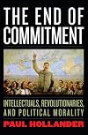 The End of Commitment: Intellectuals, Revolutionaries, and Political Morality in the Twentieth Century