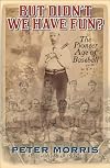 But Didn't We Have Fun?: An Informal History of Baseball's Pioneer Era, 1843-1870