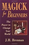 Magick for Beginners: The Power to Change Your World