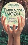 Embracing the Moon: A Witch's Guide to Rituals, Spellcraft and Shadow Work - Yasmine Galenorn