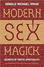 Modern Sex Magick: Secrets of Erotic Spirituality - Donald Michael Kraig