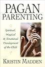 Pagan Parenting: Spiritual, Magical & Emotional Development of the Child - Kristin Madden