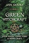 Green Witchcraft: Folk Magic, Fairy Lore & Herb Craft (Green Witchcraft Series) - Ann Moura