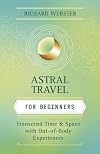 Astral Travel for Beginners: Transcend Time and Space with Out-of-Body Experiences (For Beginners (Llewellyn's))