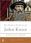 The Mighty Weakness of John Knox