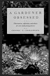 A Gardener Obsessed: Observations, Reflections, and Advice for Other Dedicated Gardeners