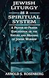 Jewish Liturgy as a Spiritual System: A Prayer-by-Prayer Explanation of the Nature and Meaning of Jewish Worship