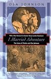I Married Adventure The Lives Of Martin And Osa Johnson Kodansha Globe
