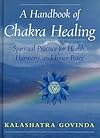 A Handbook of Chakra Healing: Spiritual Practice for Health, Harmony and Inner Peace - Kalashatra Govinda