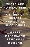 There Are No Dead Here: A Story of Murder and Denial in Colombia