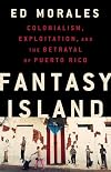 Fantasy Island: Colonialism, Exploitation, and the Betrayal of Puerto Rico