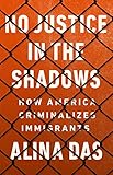 No Justice In The Shadows How America Criminalizes Immigrants