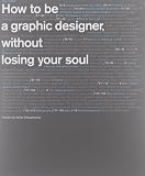 How To Be A Graphic Designer Without Losing Your Soul New Expanded Edition