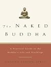 The Naked Buddha: A Practical Guide to the Buddha's Life and Teachings