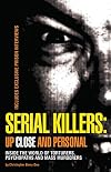 Serial Killers: Up Close and Personal: Inside the World of Torturers, Psychopaths, and Mass Murderers