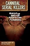 Cannibal Serial Killers: Profiles of Depraved Flesh-Eating Murderers