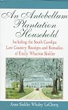 An Antebellum Plantation Household: Including the South Carolina Low Country Receipts and Remedies of Emily Wharton Sinkler