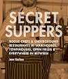 Secret Suppers: Rogue Chefs and Underground Restaurants in Warehouses, Townhouses, Open Fields, and Everywhere in Between
