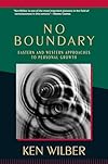 No Boundary: Eastern and Western Approaches to Personal Growth - Ken Wilber
