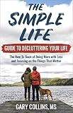 The Simple Life Guide To Decluttering Your Life The Howto Book Of Doing More With Less And Focusing On The Things That Matter