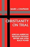 Christianity on Trial: African-American Religious Thought Before and After Black Power (Bishop Henry Mcneal Turner/Sojourner Truth Series in Black Religion, Vol 10)