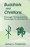 Buddhists and Christians: Through Comparative Theology to Solidarity (Faith Meets Faith Series)